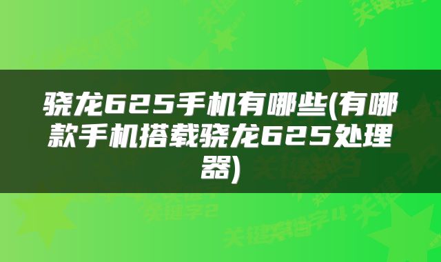 骁龙625手机有哪些(有哪款手机搭载骁龙625处理器)