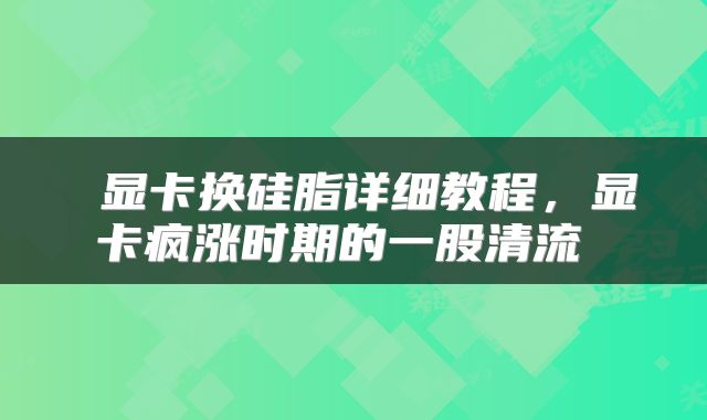  显卡换硅脂详细教程，显卡疯涨时期的一股清流 
