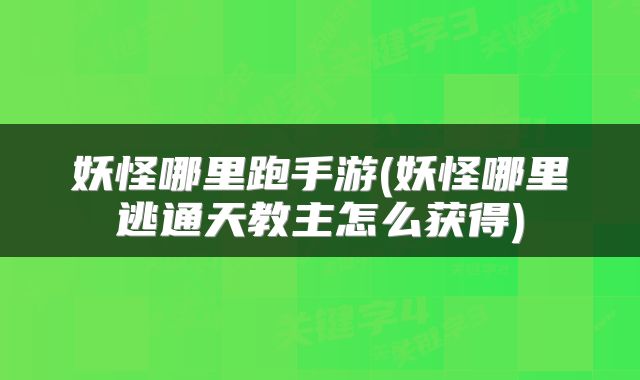 妖怪哪里跑手游(妖怪哪里逃通天教主怎么获得)