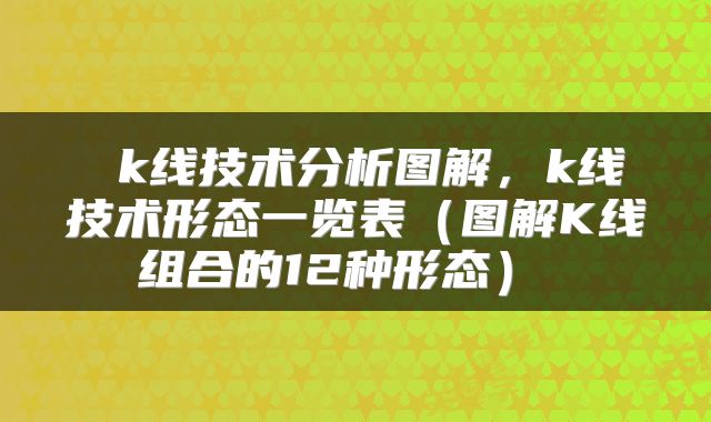  k线技术分析图解，k线技术形态一览表（图解K线组合的12种形态） 
