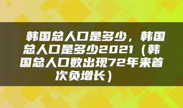  韩国总人口是多少，韩国总人口是多少2021（韩国总人口数出现72年来首次负增长） 