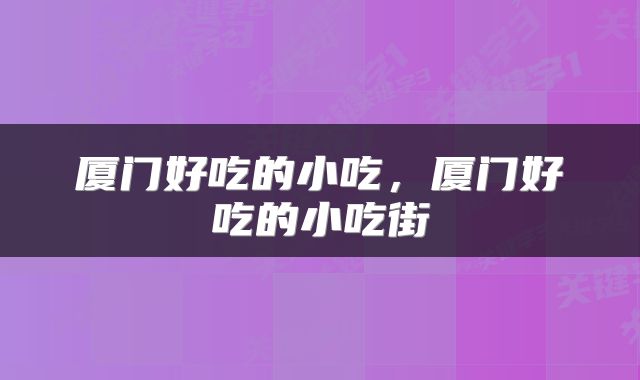 厦门好吃的小吃，厦门好吃的小吃街