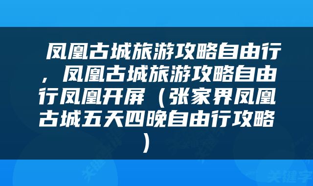  凤凰古城旅游攻略自由行，凤凰古城旅游攻略自由行凤凰开屏（张家界凤凰古城五天四晚自由行攻略） 