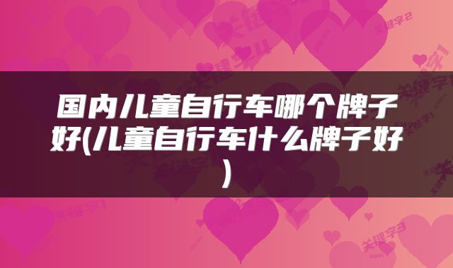 国内儿童自行车哪个牌子好(儿童自行车什么牌子好)