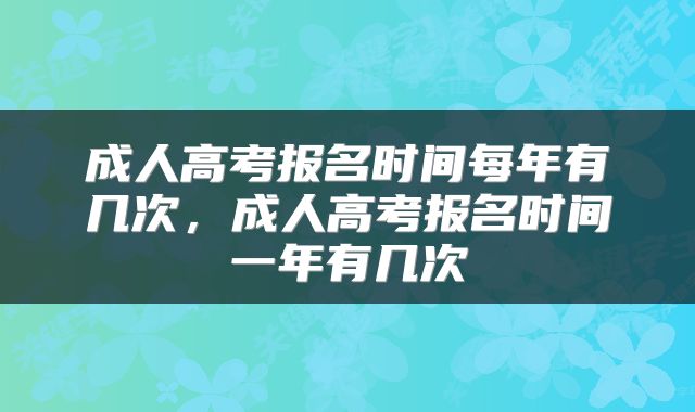 成人高考报名时间每年有几次，成人高考报名时间一年有几次