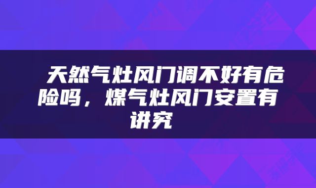  天然气灶风门调不好有危险吗，煤气灶风门安置有讲究 