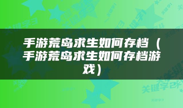 手游荒岛求生如何存档（手游荒岛求生如何存档游戏）