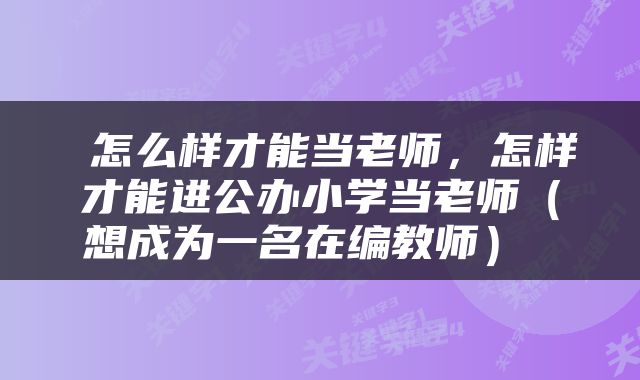  怎么样才能当老师，怎样才能进公办小学当老师（想成为一名在编教师） 