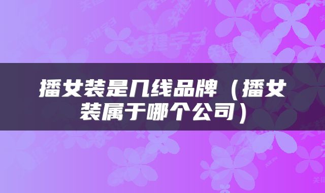 播女装是几线品牌（播女装属于哪个公司）