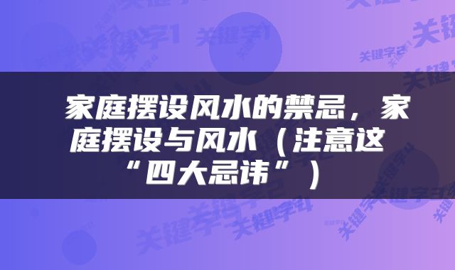  家庭摆设风水的禁忌，家庭摆设与风水（注意这“四大忌讳”） 