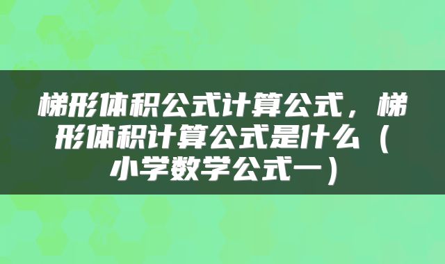 梯形体积公式计算公式，梯形体积计算公式是什么（小学数学公式一）