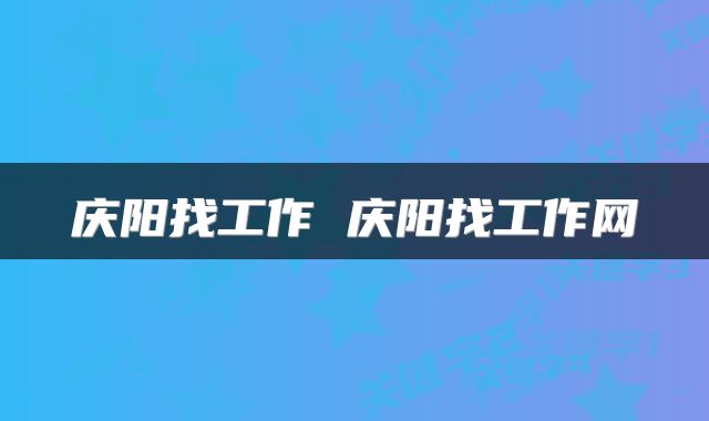 庆阳找工作 庆阳找工作网