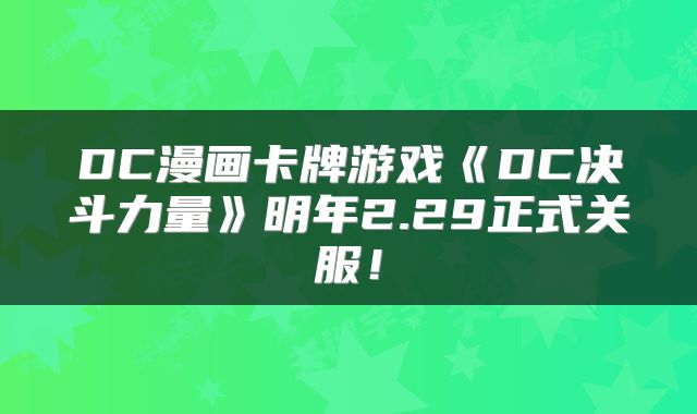 DC漫画卡牌游戏《DC决斗力量》明年2.29正式关服！