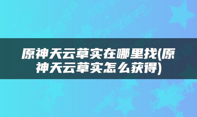 原神天云草实在哪里找(原神天云草实怎么获得)