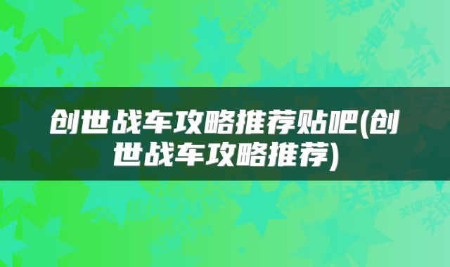 创世战车攻略推荐贴吧(创世战车攻略推荐)