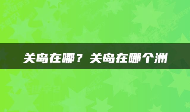 关岛在哪？关岛在哪个洲