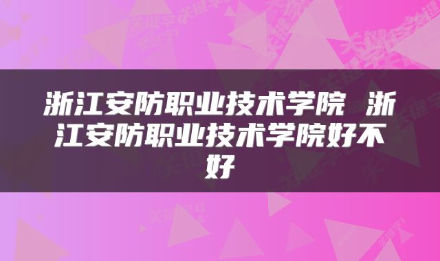 浙江安防职业技术学院 浙江安防职业技术学院好不好