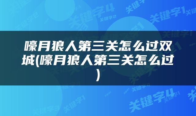 嚎月狼人第三关怎么过双城(嚎月狼人第三关怎么过)