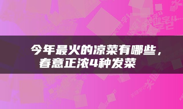  今年最火的凉菜有哪些，春意正浓4种发菜 