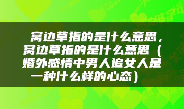  窝边草指的是什么意思，窝边草指的是什么意思（婚外感情中男人追女人是一种什么样的心态） 