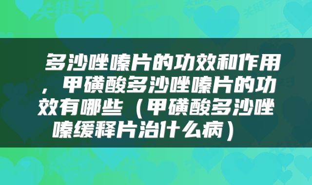  多沙唑嗪片的功效和作用，甲磺酸多沙唑嗪片的功效有哪些（甲磺酸多沙唑嗪缓释片治什么病） 