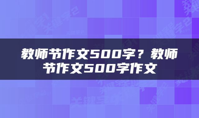 教师节作文500字？教师节作文500字作文