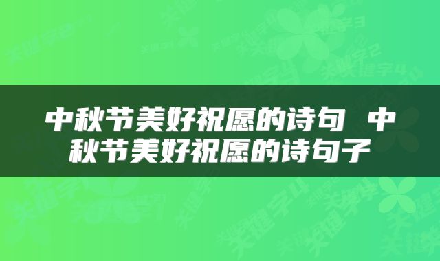 中秋节美好祝愿的诗句 中秋节美好祝愿的诗句子
