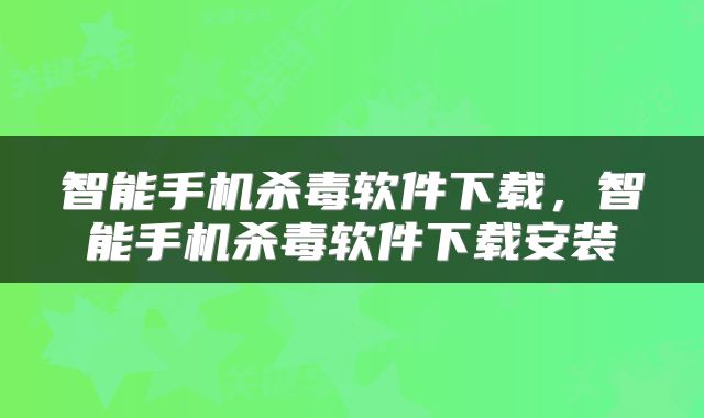 智能手机杀毒软件下载，智能手机杀毒软件下载安装