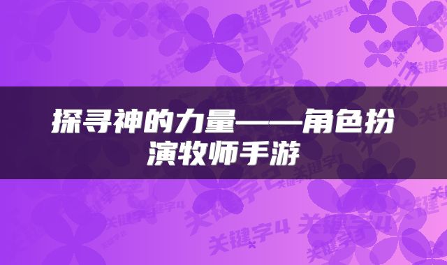 探寻神的力量——角色扮演牧师手游