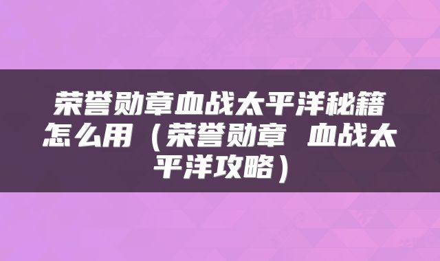 荣誉勋章血战太平洋秘籍怎么用（荣誉勋章 血战太平洋攻略）