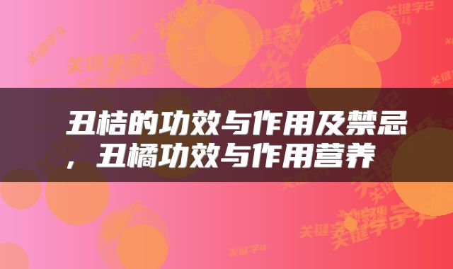  丑桔的功效与作用及禁忌，丑橘功效与作用营养 