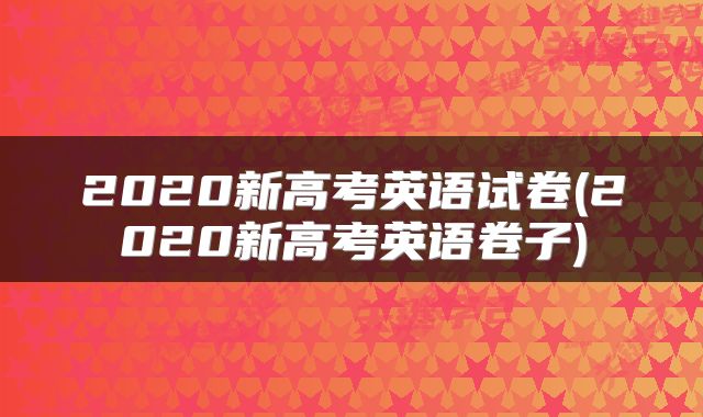 2020新高考英语试卷(2020新高考英语卷子)