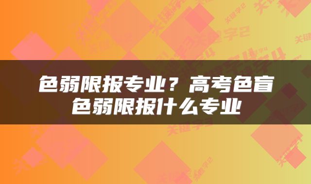 色弱限报专业？高考色盲色弱限报什么专业