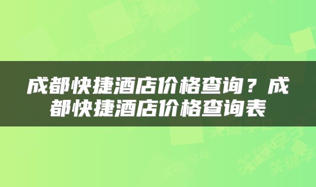 成都快捷酒店价格查询？成都快捷酒店价格查询表