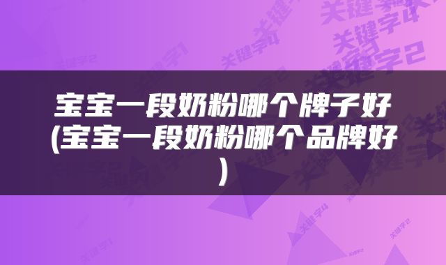 宝宝一段奶粉哪个牌子好(宝宝一段奶粉哪个品牌好)