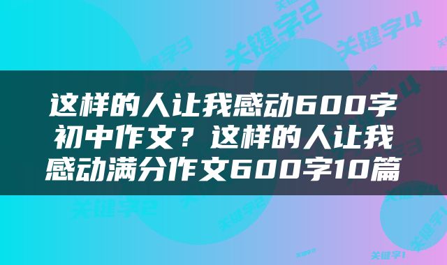 这样的人让我感动600字初中作文？这样的人让我感动满分作文600字10篇