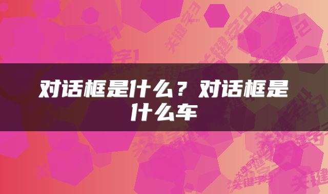 对话框是什么？对话框是什么车