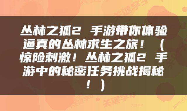 丛林之狐2 手游带你体验逼真的丛林求生之旅！（惊险刺激！丛林之狐2 手游中的秘密任务挑战揭秘！）
