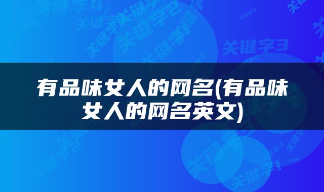 有品味女人的网名(有品味女人的网名英文)