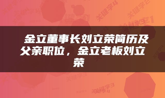  金立董事长刘立荣简历及父亲职位，金立老板刘立荣 
