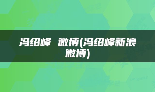 冯绍峰 微博(冯绍峰新浪微博)