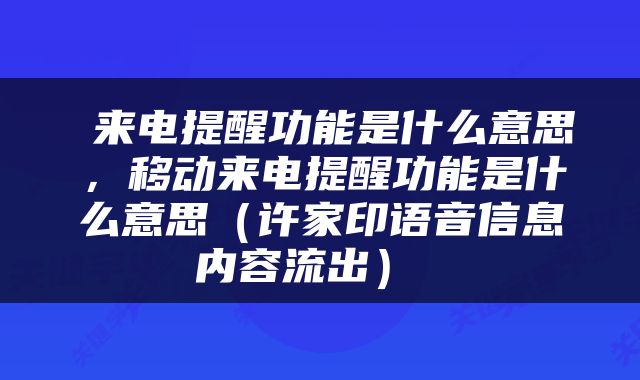  来电提醒功能是什么意思，移动来电提醒功能是什么意思（许家印语音信息内容流出） 