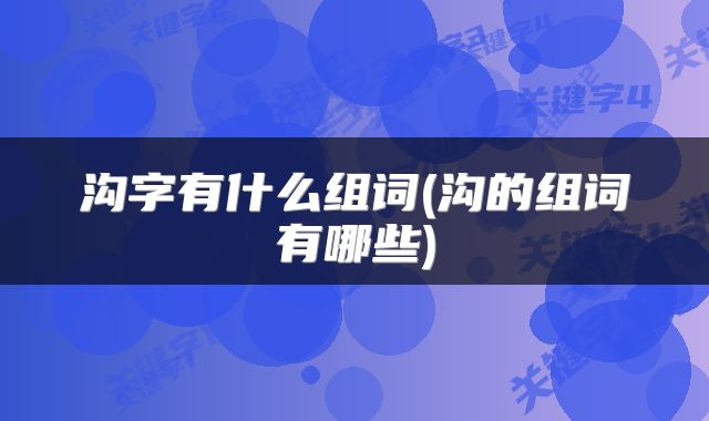 沟字有什么组词(沟的组词有哪些)