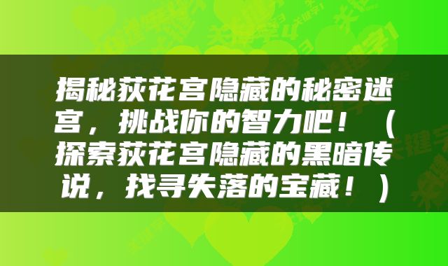 揭秘荻花宫隐藏的秘密迷宫，挑战你的智力吧！（探索荻花宫隐藏的黑暗传说，找寻失落的宝藏！）