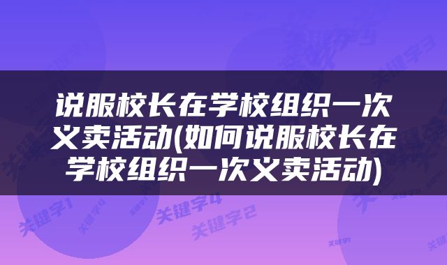 说服校长在学校组织一次义卖活动(如何说服校长在学校组织一次义卖活动)