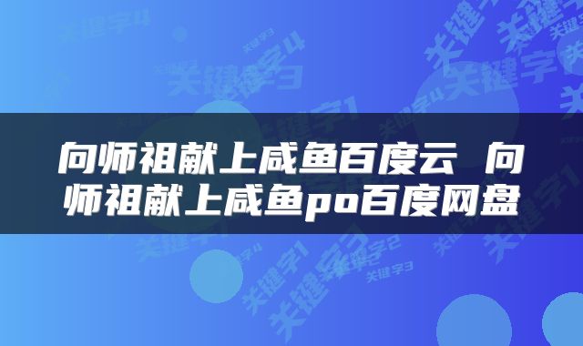 向师祖献上咸鱼百度云 向师祖献上咸鱼po百度网盘