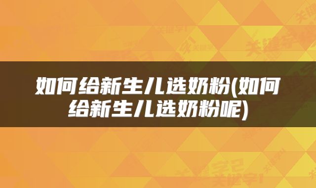 如何给新生儿选奶粉(如何给新生儿选奶粉呢)