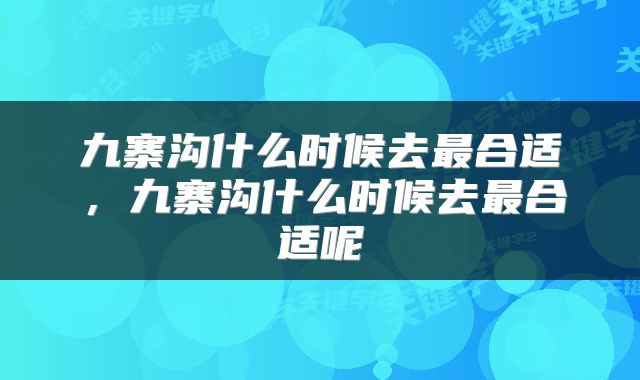 九寨沟什么时候去最合适，九寨沟什么时候去最合适呢