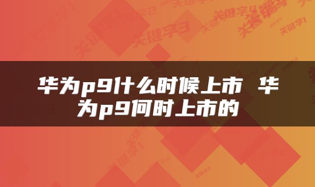华为p9什么时候上市 华为p9何时上市的