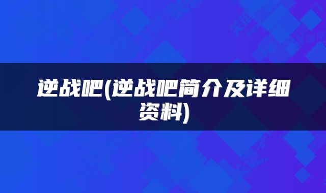 逆战吧(逆战吧简介及详细资料)